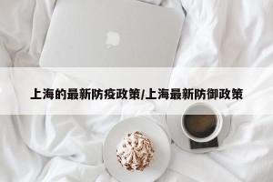 上海的最新防疫政策/上海最新防御政策