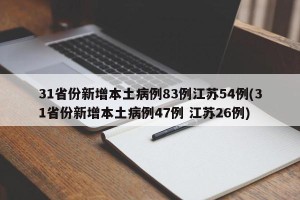 31省份新增本土病例83例江苏54例(31省份新增本土病例47例 江苏26例)