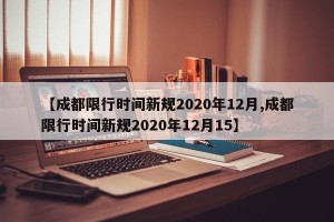 【成都限行时间新规2020年12月,成都限行时间新规2020年12月15】
