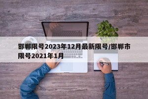 邯郸限号2023年12月最新限号/邯郸市限号2021年1月