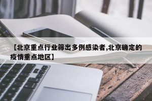 【北京重点行业筛出多例感染者,北京确定的疫情重点地区】