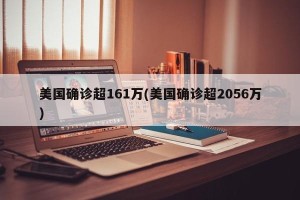 美国确诊超161万(美国确诊超2056万)