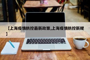 【上海疫情防控最新政策,上海疫情防控新规】