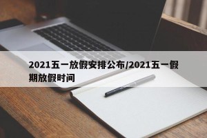 2021五一放假安排公布/2021五一假期放假时间