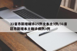 31省市新增确诊15例含本土3例/31省区市新增本土确诊病例3例