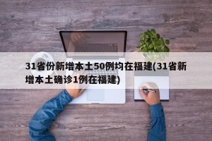 31省份新增本土50例均在福建(31省新增本土确诊1例在福建)