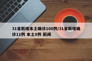 31省新增本土确诊108例/31省新增确诊11例 本土8例 新闻