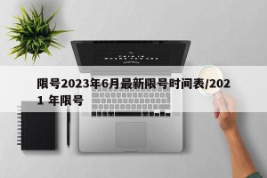 限号2023年6月最新限号时间表/2021 年限号