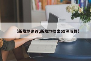 【新发地确诊,新发地检出59例阳性】