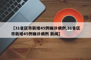 【31省区市新增45例确诊病例,31省区市新增45例确诊病例 新闻】