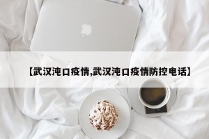 【武汉沌口疫情,武汉沌口疫情防控电话】