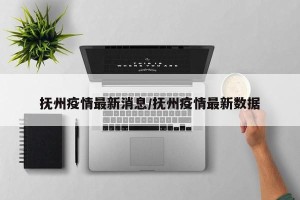 抚州疫情最新消息/抚州疫情最新数据