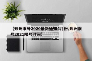【郑州限号2020最新通知4月份,郑州限号2021限号时间】