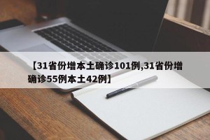【31省份增本土确诊101例,31省份增确诊55例本土42例】