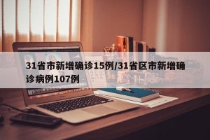 31省市新增确诊15例/31省区市新增确诊病例107例
