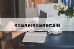 冬奥会开幕(冬奥会开幕式直播)