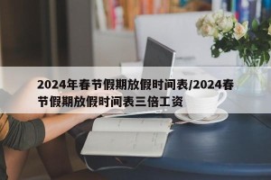2024年春节假期放假时间表/2024春节假期放假时间表三倍工资