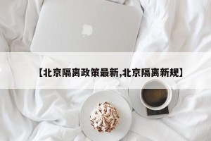 【北京隔离政策最新,北京隔离新规】
