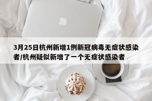 3月25日杭州新增1例新冠病毒无症状感染者/杭州疑似新增了一个无症状感染者