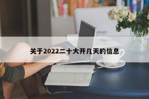 关于2022二十大开几天的信息