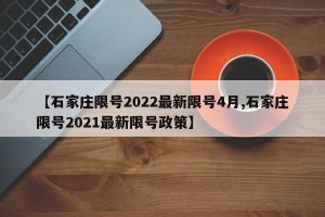 【石家庄限号2022最新限号4月,石家庄限号2021最新限号政策】