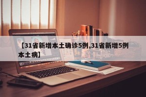 【31省新增本土确诊5例,31省新增5例本土病】