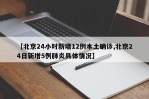 【北京24小时新增12例本土确诊,北京24日新增5例肺炎具体情况】