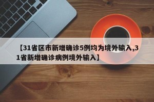【31省区市新增确诊5例均为境外输入,31省新增确诊病例境外输入】