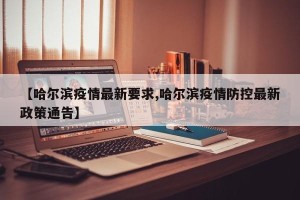 【哈尔滨疫情最新要求,哈尔滨疫情防控最新政策通告】