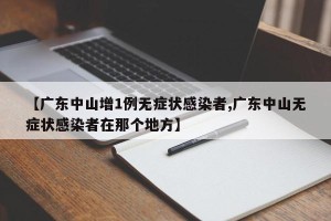 【广东中山增1例无症状感染者,广东中山无症状感染者在那个地方】