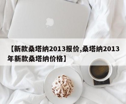 【新款桑塔纳2013报价,桑塔纳2013年新款桑塔纳价格】