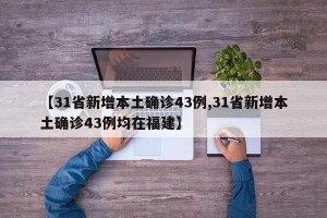 【31省新增本土确诊43例,31省新增本土确诊43例均在福建】