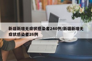 新疆新增无症状感染者240例/新疆新增无症状感染者26例