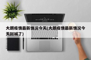 大朗疫情最新情况今天(大朗疫情最新情况今天封城了)