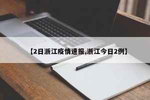 【2日浙江疫情速报,浙江今日2例】