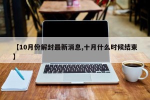 【10月份解封最新消息,十月什么时候结束】