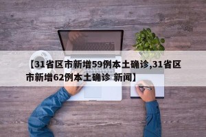 【31省区市新增59例本土确诊,31省区市新增62例本土确诊 新闻】