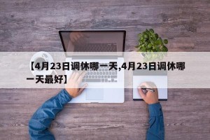 【4月23日调休哪一天,4月23日调休哪一天最好】