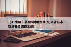 【31省区市新增8例确诊病例,31省区市新增确诊病例22例】