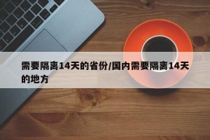 需要隔离14天的省份/国内需要隔离14天的地方