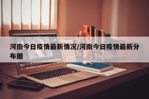 河南今日疫情最新情况/河南今日疫情最新分布图