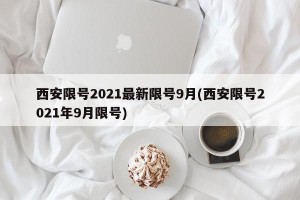 西安限号2021最新限号9月(西安限号2021年9月限号)