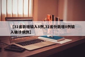【31省新增输入8例,31省份新增8例输入确诊病例】