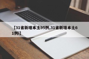 【31省新增本土95例,31省新增本土61例i】