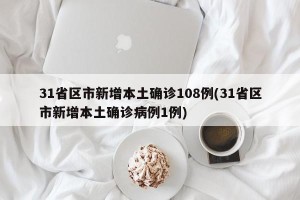 31省区市新增本土确诊108例(31省区市新增本土确诊病例1例)