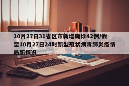 10月27日31省区市新增确诊42例/截至10月27日24时新型冠状病毒肺炎疫情最新情况