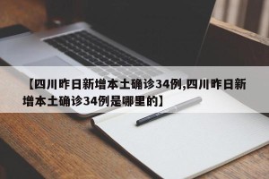 【四川昨日新增本土确诊34例,四川昨日新增本土确诊34例是哪里的】