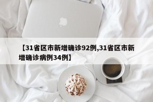 【31省区市新增确诊92例,31省区市新增确诊病例34例】
