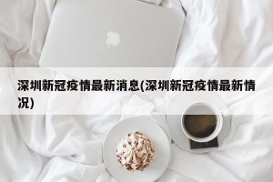 深圳新冠疫情最新消息(深圳新冠疫情最新情况)
