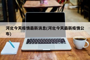 河北今天疫情最新消息(河北今天最新疫情公布)